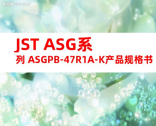 JST ASG系列 ASGPB-47R1A-K产品规格书